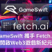 GameSwift 攜手 Fetch.ai 開啟Web3遊戲新紀元
