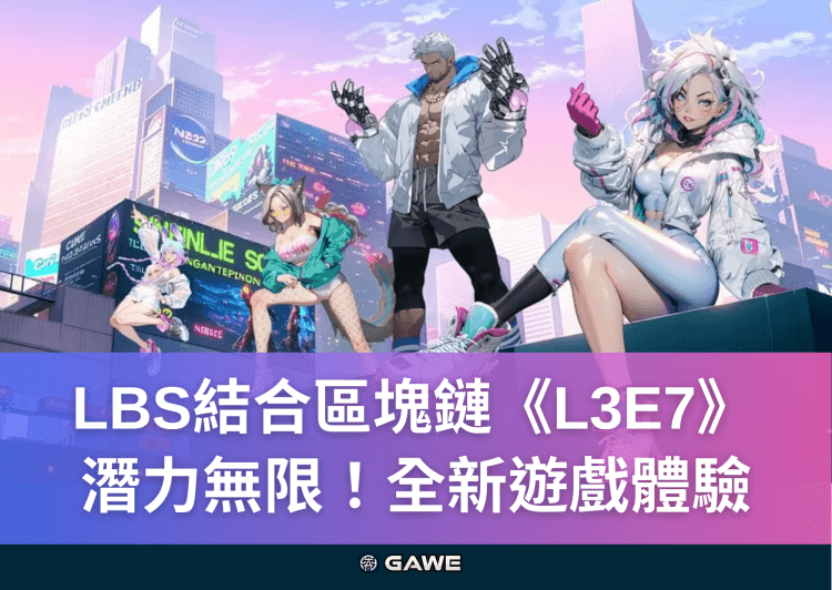 LBS結合區塊鏈《L3E7》潛力無限！全新遊戲體驗