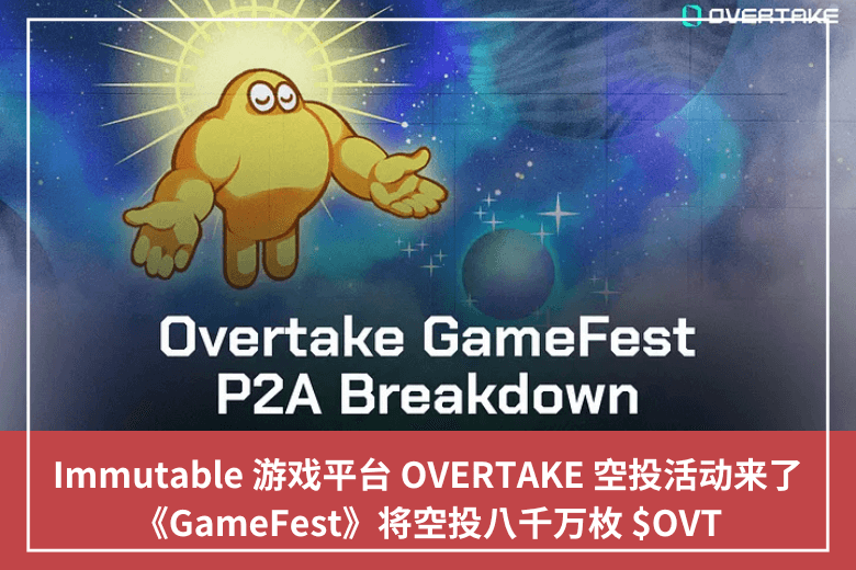Immutable 遊戲平臺 OVERTAKE 空投活動來了，《GameFest》將空投八千萬枚 $OVT