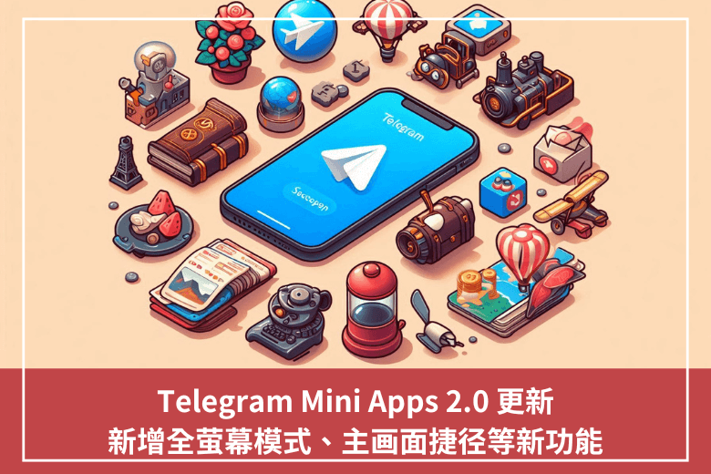 Telegram Mini Apps 2.0 更新，新增全螢幕模式、主畫面捷徑等新功能