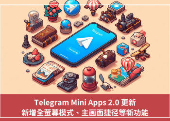 Telegram Mini Apps 2.0 更新，新增全螢幕模式、主畫面捷徑等新功能