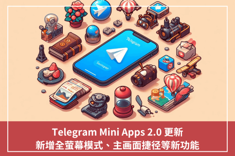 Telegram Mini Apps 2.0 更新，新增全螢幕模式、主畫面捷徑等新功能